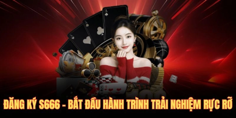Đăng Ký S666 - Bắt Đầu Hành Trình Trải Nghiệm Rực Rỡ