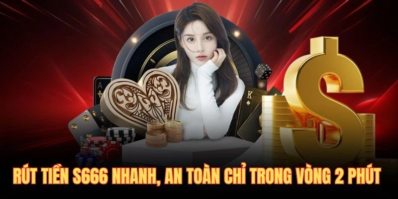 Rút Tiền S666 Nhanh, An Toàn Chỉ Trong Vòng 2 Phút
